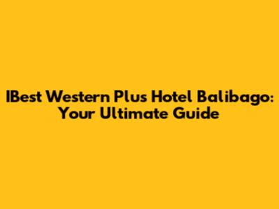 IBest Western Plus Hotel Balibago: Your Ultimate Guide