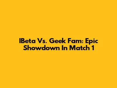 IBeta Vs. Geek Fam: Epic Showdown In Match 1