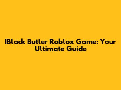 IBlack Butler Roblox Game: Your Ultimate Guide