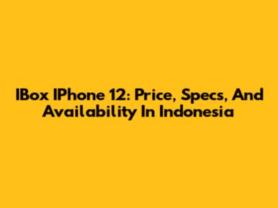 IBox IPhone 12: Price, Specs, And Availability In Indonesia