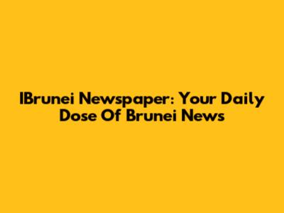 IBrunei Newspaper: Your Daily Dose Of Brunei News