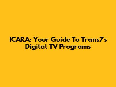 ICARA: Your Guide To Trans7's Digital TV Programs