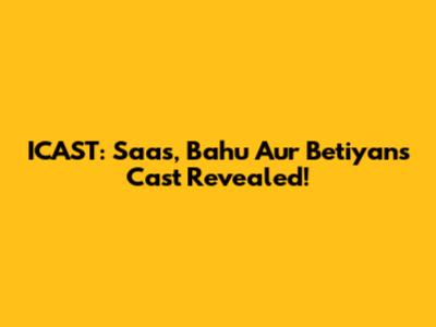 ICAST: Saas, Bahu Aur Betiyan's Cast Revealed!
