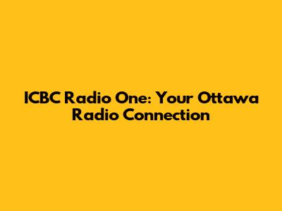 ICBC Radio One: Your Ottawa Radio Connection