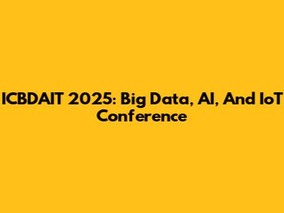 ICBDAIT 2025: Big Data, AI, And IoT Conference