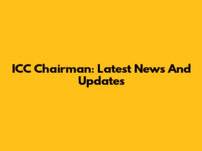 ICC Chairman: Latest News And Updates