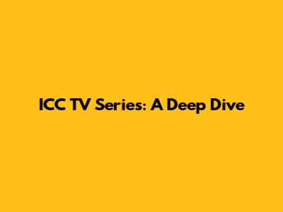 ICC TV Series: A Deep Dive