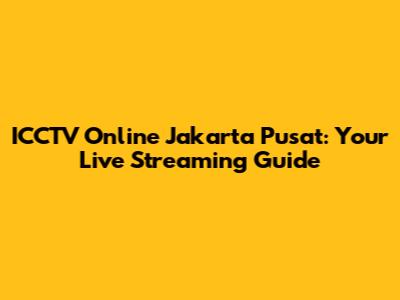 ICCTV Online Jakarta Pusat: Your Live Streaming Guide