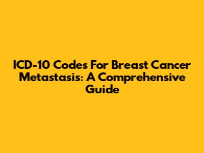 ICD-10 Codes For Breast Cancer Metastasis: A Comprehensive Guide