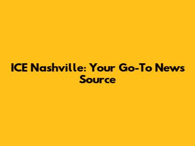 ICE Nashville: Your Go-To News Source