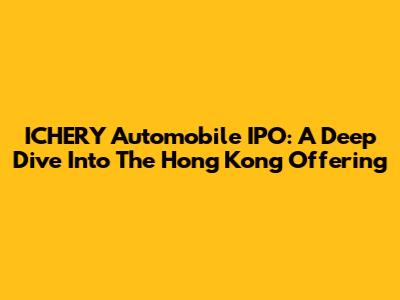 ICHERY Automobile IPO: A Deep Dive Into The Hong Kong Offering