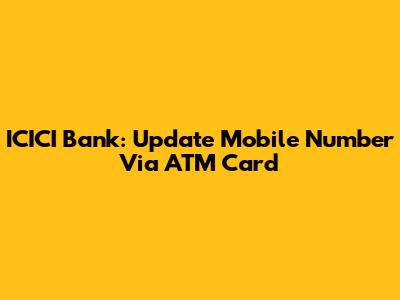ICICI Bank: Update Mobile Number Via ATM Card