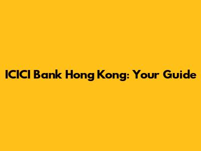ICICI Bank Hong Kong: Your Guide