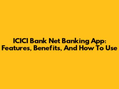 ICICI Bank Net Banking App: Features, Benefits, And How To Use