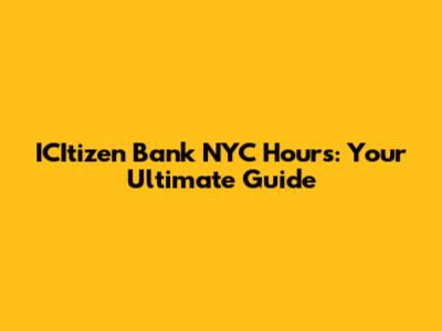 ICItizen Bank NYC Hours: Your Ultimate Guide