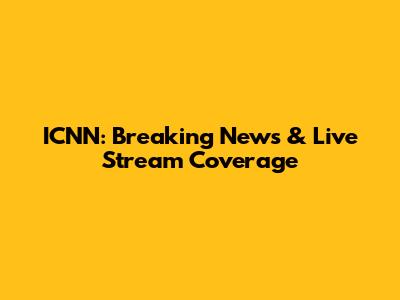 ICNN: Breaking News & Live Stream Coverage