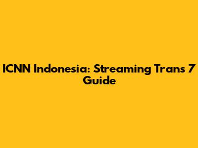 ICNN Indonesia: Streaming Trans 7 Guide