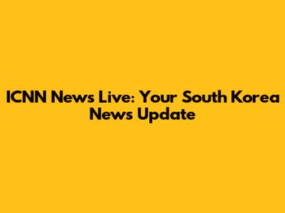 ICNN News Live: Your South Korea News Update