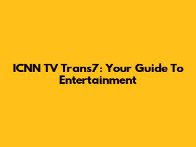 ICNN TV Trans7: Your Guide To Entertainment