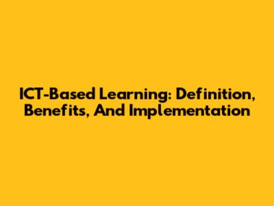 ICT-Based Learning: Definition, Benefits, And Implementation