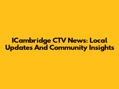 ICambridge CTV News: Local Updates And Community Insights