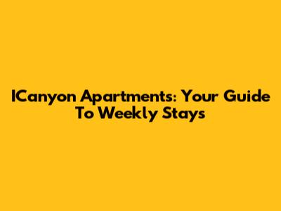 ICanyon Apartments: Your Guide To Weekly Stays