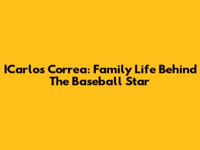 ICarlos Correa: Family Life Behind The Baseball Star