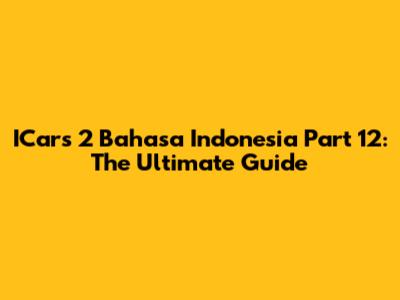 ICars 2 Bahasa Indonesia Part 12: The Ultimate Guide