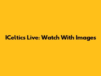 ICeltics Live: Watch With Images