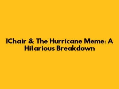 IChair & The Hurricane Meme: A Hilarious Breakdown