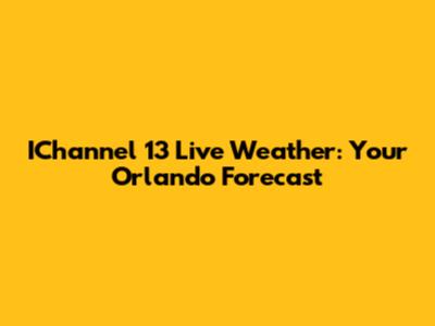 IChannel 13 Live Weather: Your Orlando Forecast