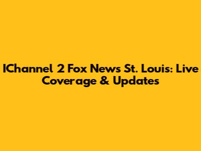 IChannel 2 Fox News St. Louis: Live Coverage & Updates