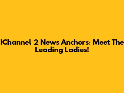 IChannel 2 News Anchors: Meet The Leading Ladies!