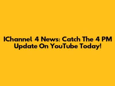 IChannel 4 News: Catch The 4 PM Update On YouTube Today!