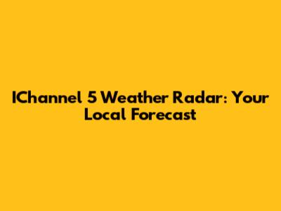 IChannel 5 Weather Radar: Your Local Forecast