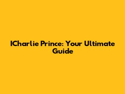 ICharlie Prince: Your Ultimate Guide