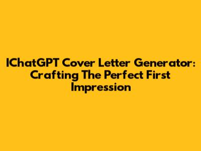 IChatGPT Cover Letter Generator: Crafting The Perfect First Impression