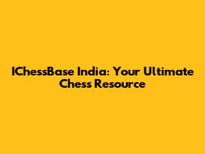 IChessBase India: Your Ultimate Chess Resource