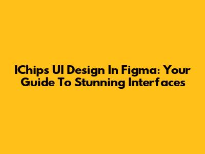 IChips UI Design In Figma: Your Guide To Stunning Interfaces