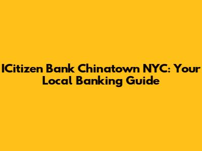 ICitizen Bank Chinatown NYC: Your Local Banking Guide