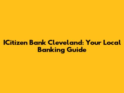 ICitizen Bank Cleveland: Your Local Banking Guide