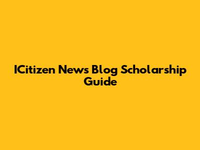 ICitizen News Blog Scholarship Guide