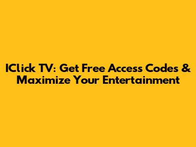 IClick TV: Get Free Access Codes & Maximize Your Entertainment