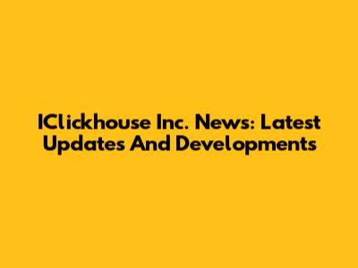 IClickhouse Inc. News: Latest Updates And Developments