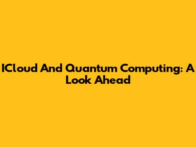 ICloud And Quantum Computing: A Look Ahead