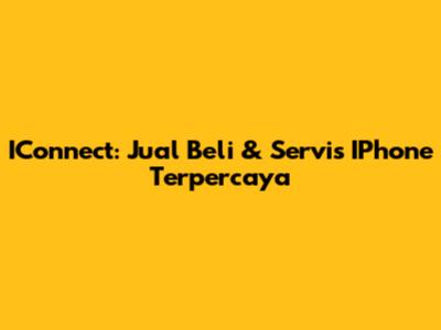 IConnect: Jual Beli & Servis IPhone Terpercaya