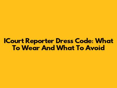 ICourt Reporter Dress Code: What To Wear And What To Avoid