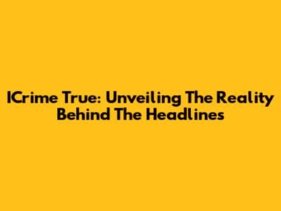 ICrime True: Unveiling The Reality Behind The Headlines