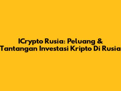ICrypto Rusia: Peluang & Tantangan Investasi Kripto Di Rusia