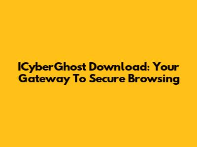 ICyberGhost Download: Your Gateway To Secure Browsing